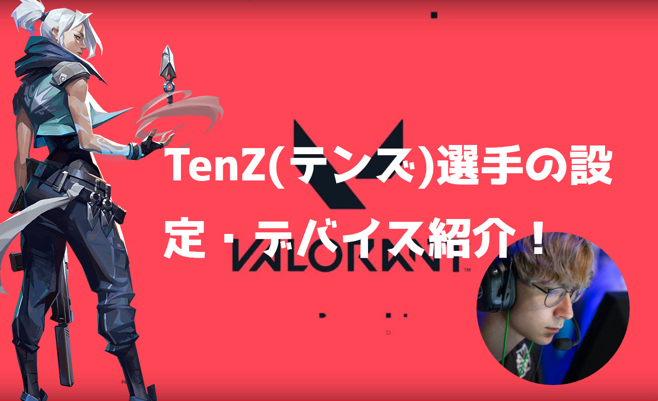 【VALORANT】TenZ(テンズ)選手の設定・感度・キー配置・デバイス紹介！