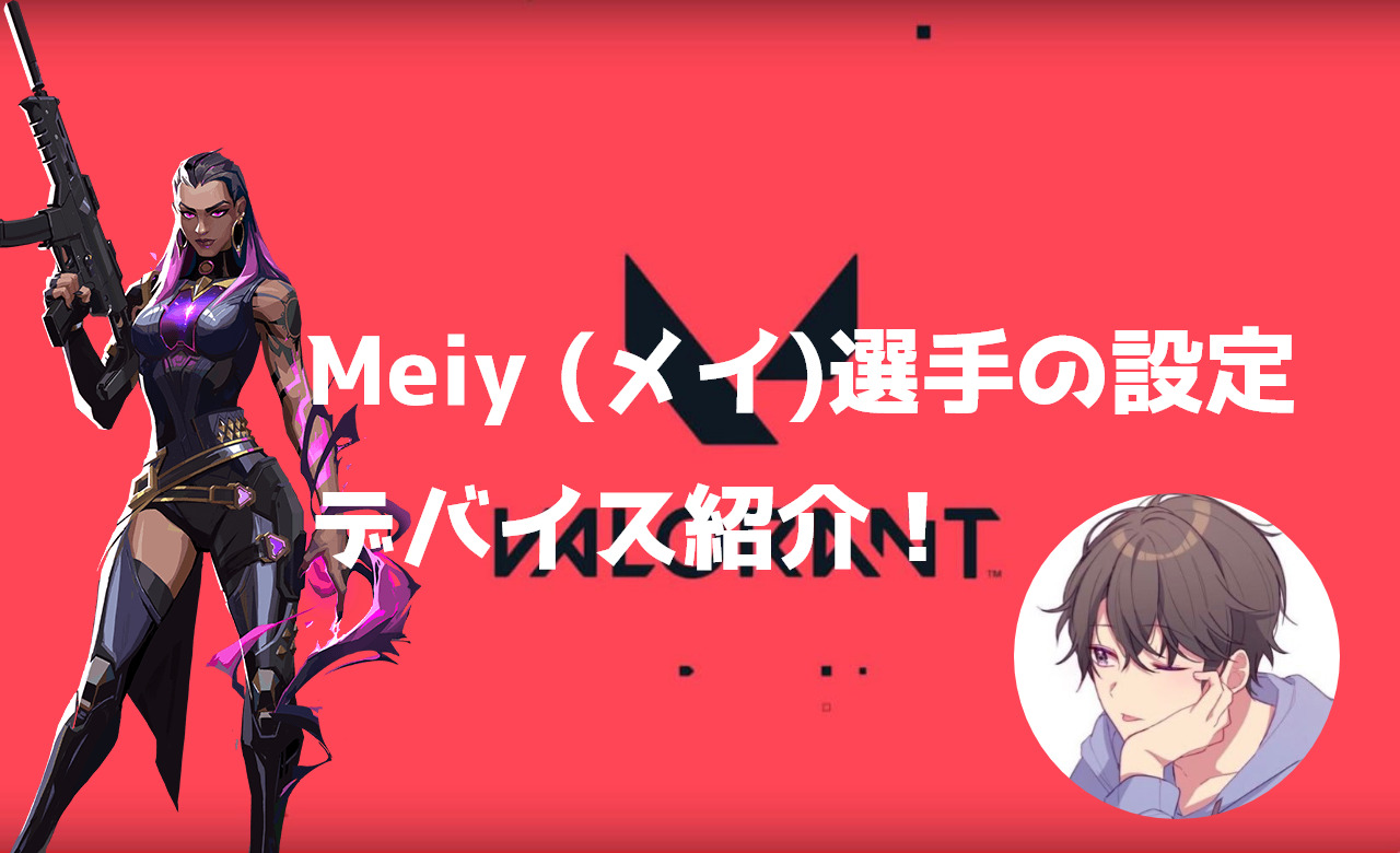 【VALORANT】Meiy (メイ)選手の設定・感度・クロスヘア・キー配置・デバイス・マウス紹介！