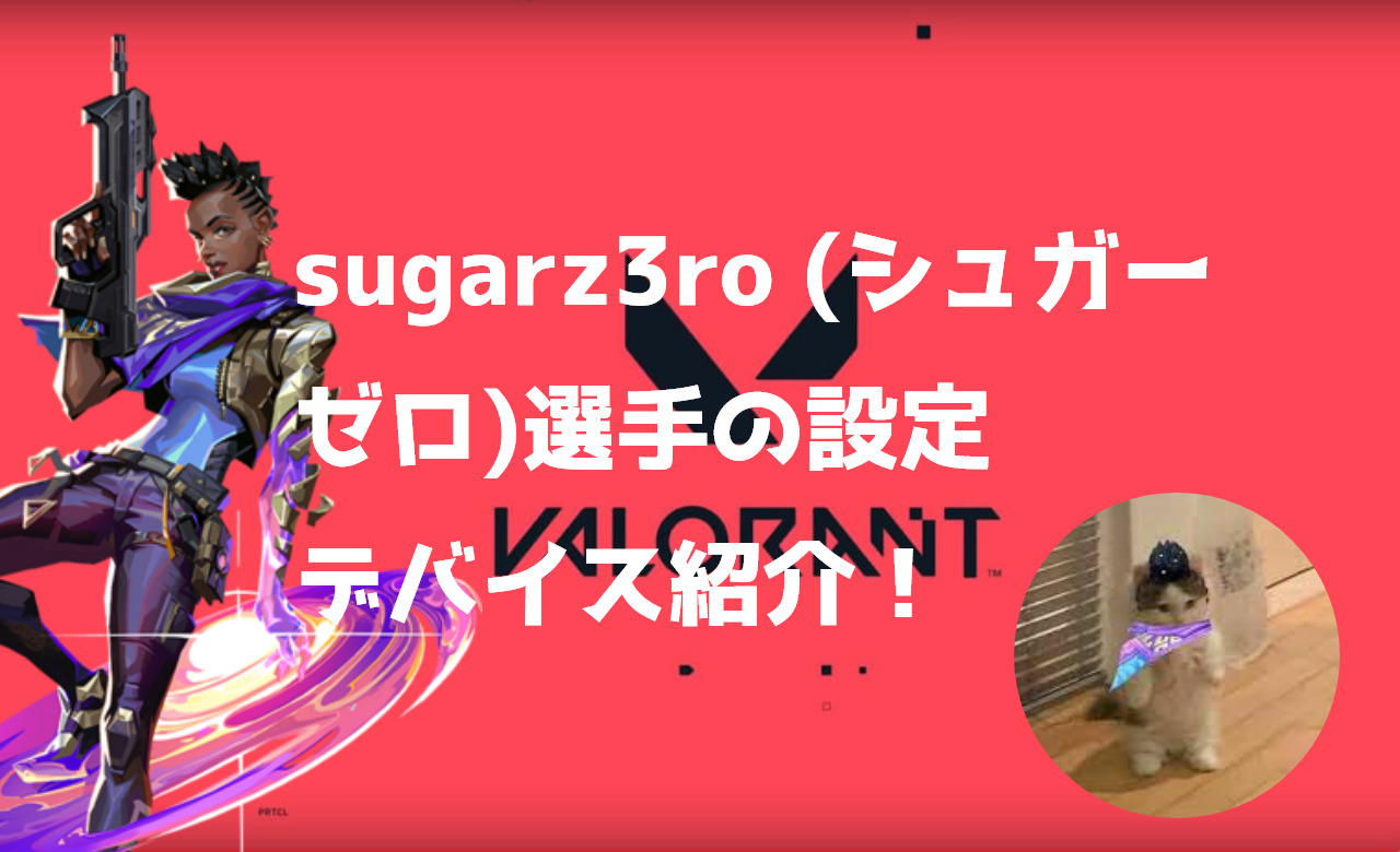 【VALORANT】sugarz3ro (シュガーゼロ)選手の設定・感度・クロスヘア・キー配置・デバイス・マウス紹介！